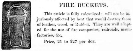 Advertisement for fire buckets that reads: "This article is fully vulcanized; will not be injuriously affected by heat that would destroy those of leather, wood, or Rubber. They are well adapted for the use of fire companies, railroads, manufactories, &c. Price, 21 to $27 per doz.